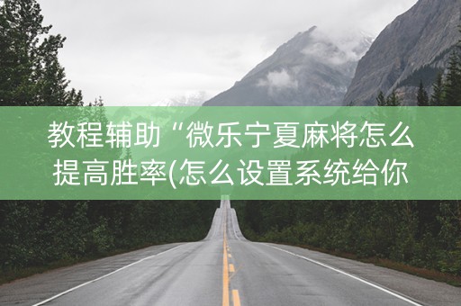 教程辅助“微乐宁夏麻将怎么提高胜率(怎么设置系统给你好牌)