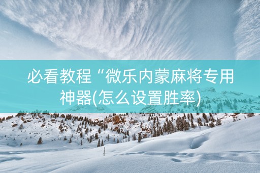 必看教程“微乐内蒙麻将专用神器(怎么设置胜率)