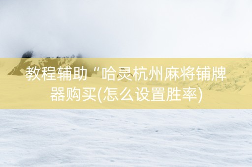 教程辅助“哈灵杭州麻将铺牌器购买(怎么设置胜率)