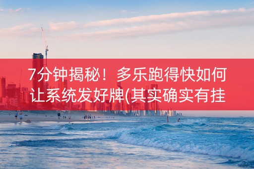 7分钟揭秘！多乐跑得快如何让系统发好牌(其实确实有挂)
