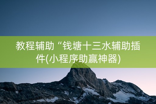 教程辅助“钱塘十三水辅助插件(小程序助赢神器)