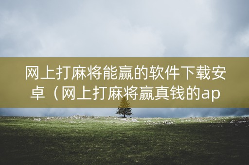 网上打麻将能赢的软件下载安卓（网上打麻将赢真钱的app有哪些）