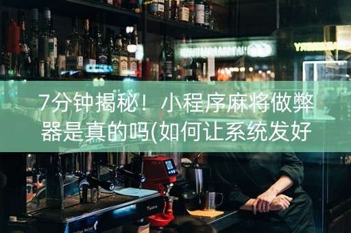 7分钟揭秘！小程序麻将做弊器是真的吗(如何让系统发好牌)