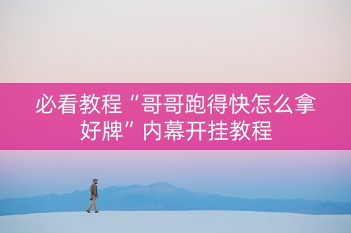 必看教程“哥哥跑得快怎么拿好牌”内幕开挂教程