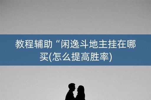 教程辅助“闲逸斗地主挂在哪买(怎么提高胜率)