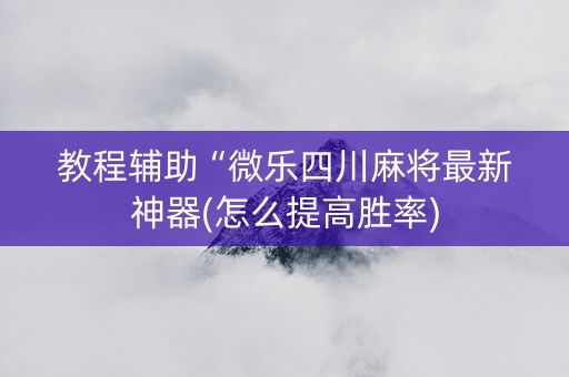 教程辅助“微乐四川麻将最新神器(怎么提高胜率)