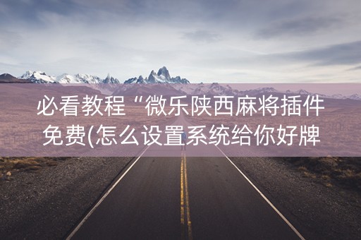 必看教程“微乐陕西麻将插件免费(怎么设置系统给你好牌)
