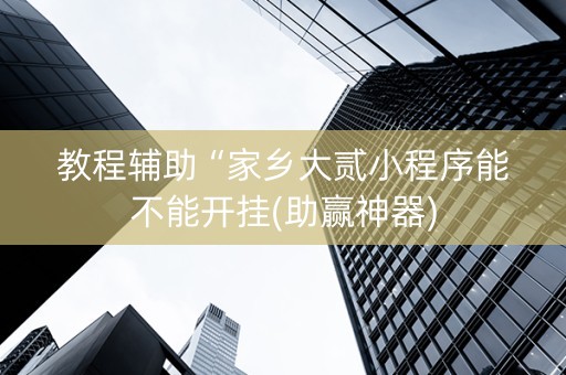 教程辅助“家乡大贰小程序能不能开挂(助赢神器)