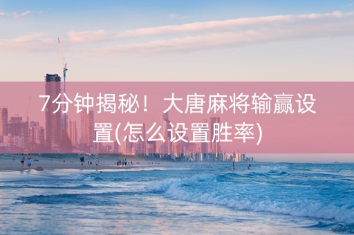 7分钟揭秘！大唐麻将输赢设置(怎么设置胜率)