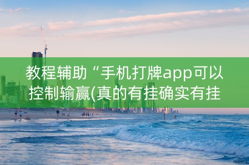 教程辅助“手机打牌app可以控制输赢(真的有挂确实有挂)