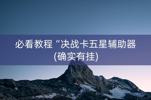 必看教程“决战卡五星辅助器(确实有挂)