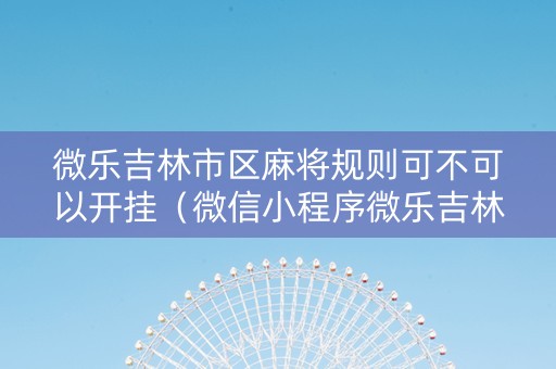 微乐吉林市区麻将规则可不可以开挂（微信小程序微乐吉林麻将有挂吗）