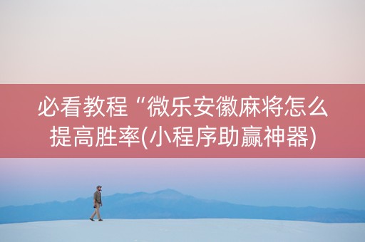 必看教程“微乐安徽麻将怎么提高胜率(小程序助赢神器)
