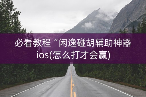 必看教程“闲逸碰胡辅助神器ios(怎么打才会赢)