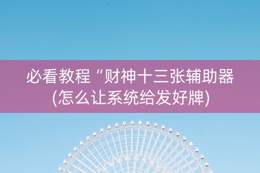 必看教程“财神十三张辅助器(怎么让系统给发好牌)