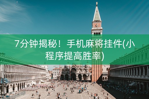 7分钟揭秘！手机麻将挂件(小程序提高胜率)