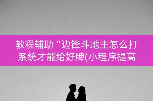 教程辅助“边锋斗地主怎么打系统才能给好牌(小程序提高胜率)