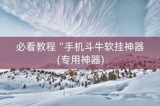 必看教程“手机斗牛软挂神器(专用神器)