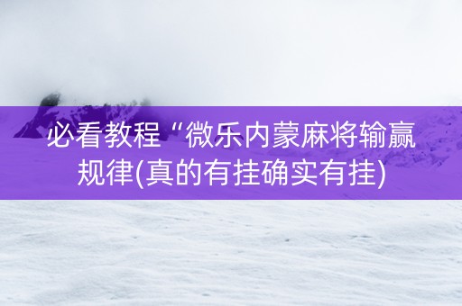 必看教程“微乐内蒙麻将输赢规律(真的有挂确实有挂)