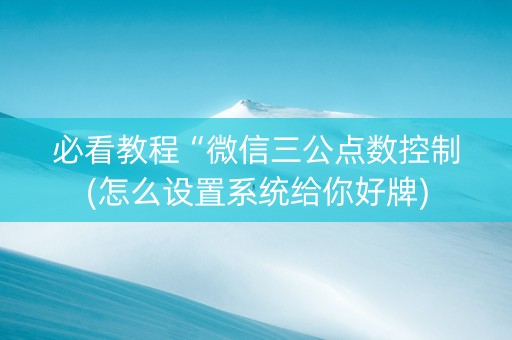 必看教程“微信三公点数控制(怎么设置系统给你好牌)