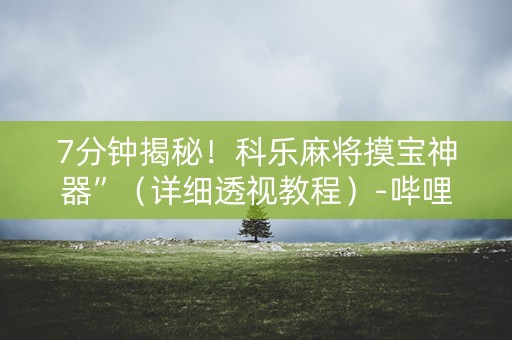 7分钟揭秘！科乐麻将摸宝神器”（详细透视教程）-哔哩哔哩