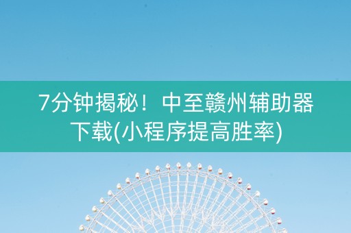 7分钟揭秘！中至赣州辅助器下载(小程序提高胜率)