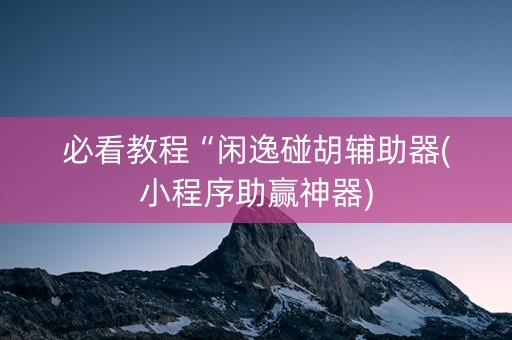 必看教程“闲逸碰胡辅助器(小程序助赢神器)