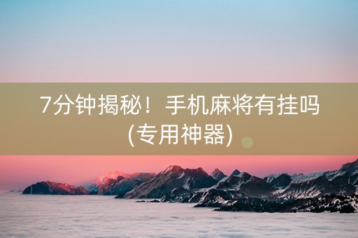 7分钟揭秘！手机麻将有挂吗(专用神器)