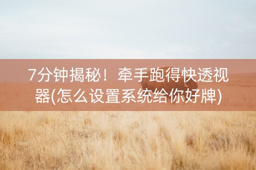 7分钟揭秘！牵手跑得快透视器(怎么设置系统给你好牌)