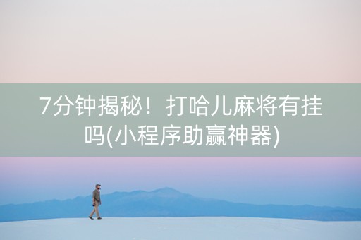 7分钟揭秘！打哈儿麻将有挂吗(小程序助赢神器)