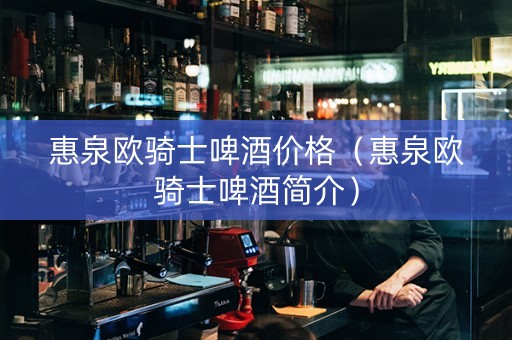 惠泉欧骑士啤酒价格（惠泉欧骑士啤酒简介）