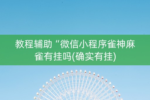 教程辅助“微信小程序雀神麻雀有挂吗(确实有挂)