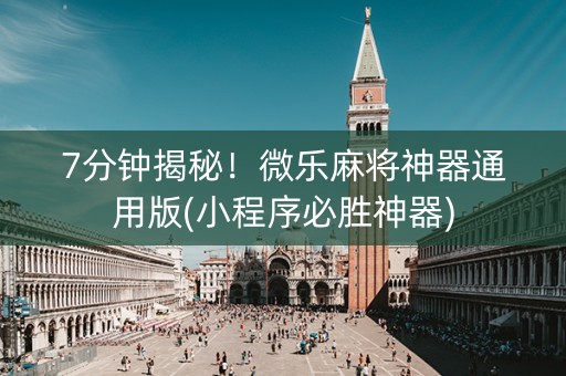7分钟揭秘！微乐麻将神器通用版(小程序必胜神器)