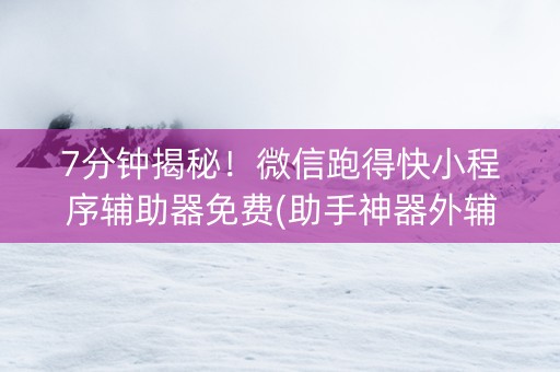 7分钟揭秘！微信跑得快小程序辅助器免费(助手神器外辅工具)