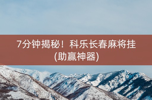 7分钟揭秘！科乐长春麻将挂(助赢神器)