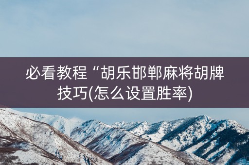 必看教程“胡乐邯郸麻将胡牌技巧(怎么设置胜率)