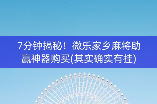 7分钟揭秘！微乐家乡麻将助赢神器购买(其实确实有挂)
