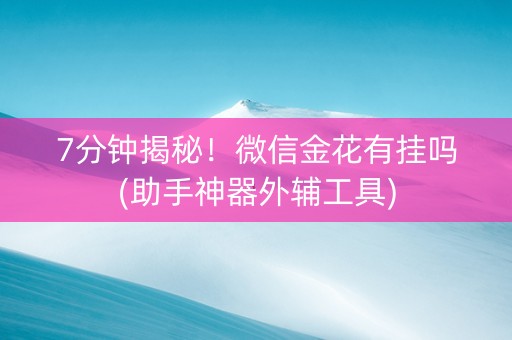 7分钟揭秘！微信金花有挂吗(助手神器外辅工具)