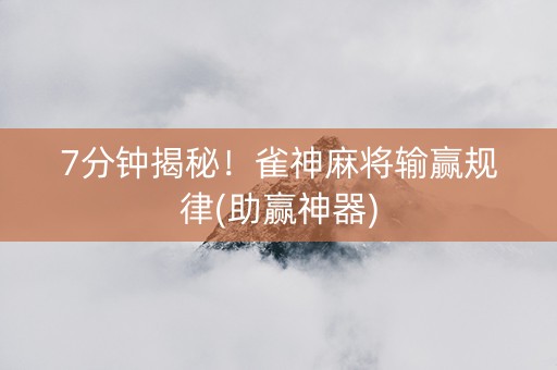 7分钟揭秘！雀神麻将输赢规律(助赢神器)