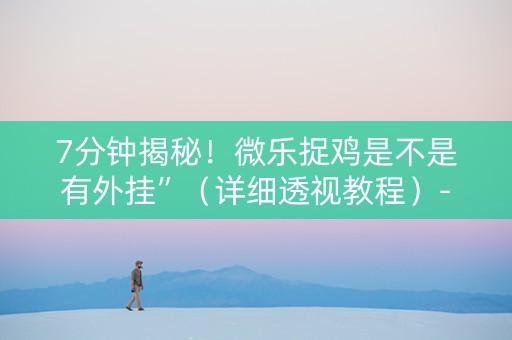 7分钟揭秘！微乐捉鸡是不是有外挂”（详细透视教程）-哔哩哔哩