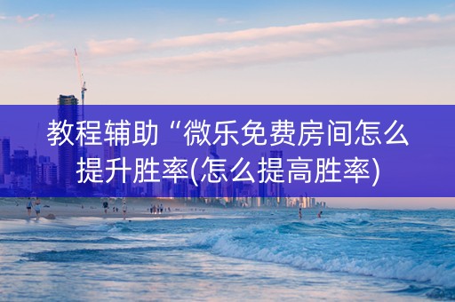 教程辅助“微乐免费房间怎么提升胜率(怎么提高胜率)