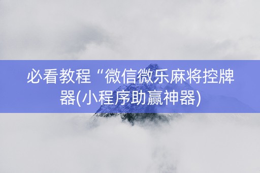 必看教程“微信微乐麻将控牌器(小程序助赢神器)