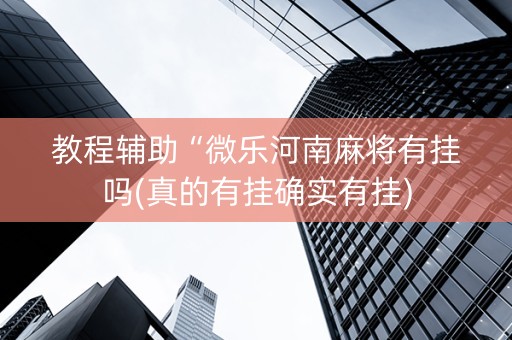 教程辅助“微乐河南麻将有挂吗(真的有挂确实有挂)