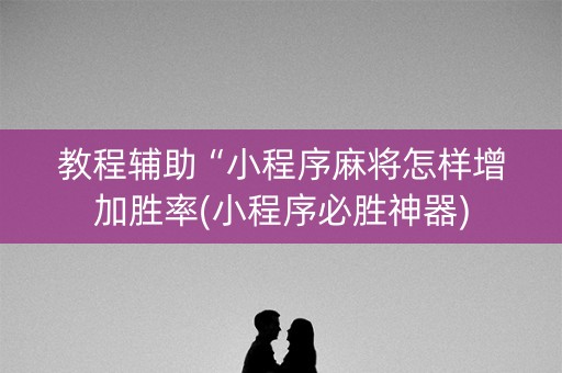 教程辅助“小程序麻将怎样增加胜率(小程序必胜神器)