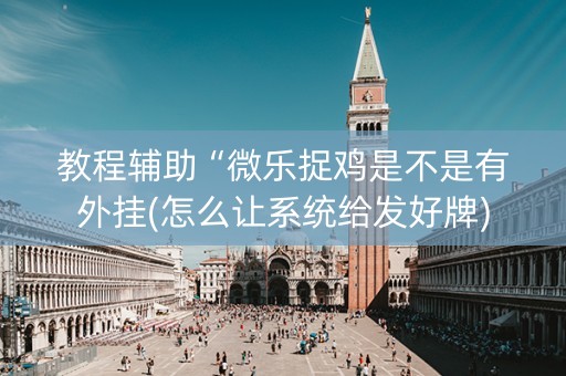 教程辅助“微乐捉鸡是不是有外挂(怎么让系统给发好牌)