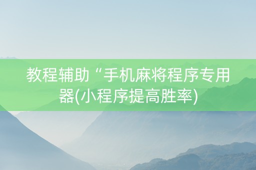 教程辅助“手机麻将程序专用器(小程序提高胜率)