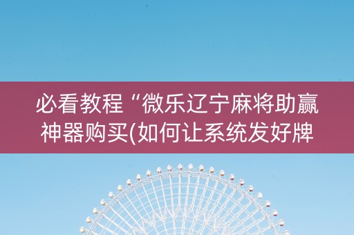 必看教程“微乐辽宁麻将助赢神器购买(如何让系统发好牌)