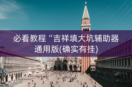 必看教程“吉祥填大坑辅助器通用版(确实有挂)