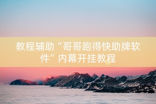 教程辅助“哥哥跑得快助牌软件”内幕开挂教程
