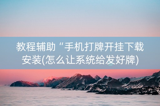 教程辅助“手机打牌开挂下载安装(怎么让系统给发好牌)